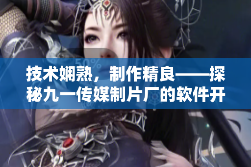 技術嫻熟，制作精良——探秘九一傳媒制片廠的軟件開發(fā)制作水平
