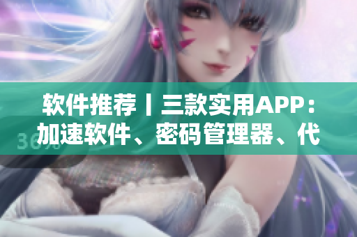 軟件推薦丨三款實(shí)用APP：加速軟件、密碼管理器、代碼編輯器