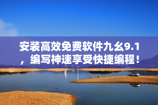 安裝高效免費(fèi)軟件九幺9.1，編寫神速享受快捷編程！