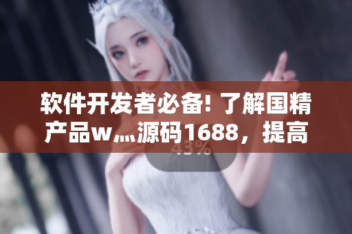 軟件開發(fā)者必備! 了解國精產(chǎn)品w灬源碼1688，提高編程效率