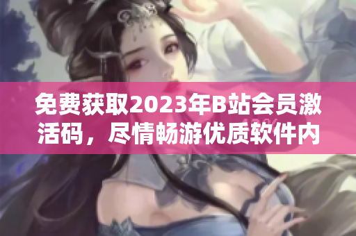 免費(fèi)獲取2023年B站會員激活碼，盡情暢游優(yōu)質(zhì)軟件內(nèi)容