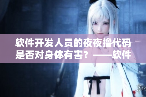 軟件開發(fā)人員的夜夜擼代碼是否對身體有害？——軟件開發(fā)人員的日常健康探討