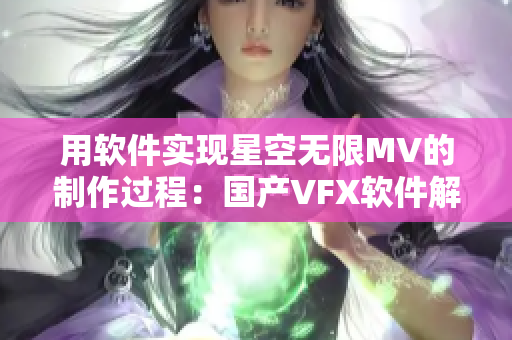 用軟件實(shí)現(xiàn)星空無限MV的制作過程：國(guó)產(chǎn)VFX軟件解讀