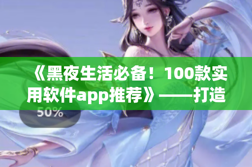 《黑夜生活必備！100款實用軟件app推薦》——打造你的黑夜靈感庫！