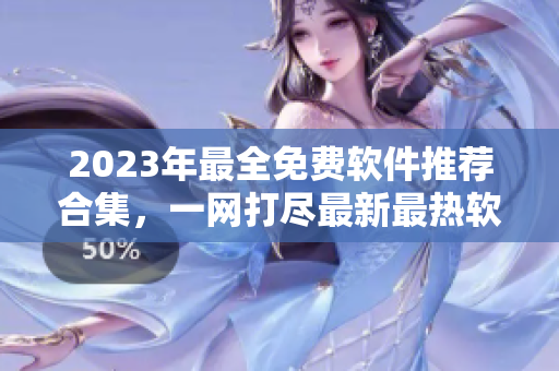 2023年最全免費軟件推薦合集，一網(wǎng)打盡最新最熱軟件資源！