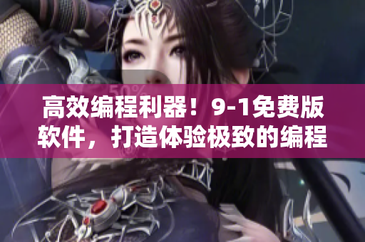 高效編程利器！9-1免費(fèi)版軟件，打造體驗(yàn)極致的編程環(huán)境