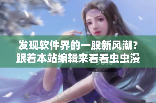 發(fā)現(xiàn)軟件界的一股新風(fēng)潮？跟著本站編輯來(lái)看看蟲蟲漫畫吧！