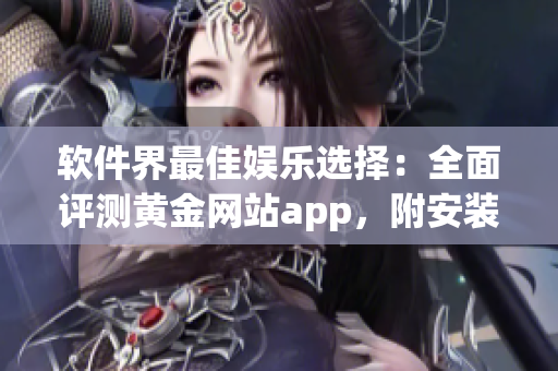 軟件界最佳娛樂選擇：全面評測黃金網(wǎng)站app，附安裝教程及詳細(xì)指南！
