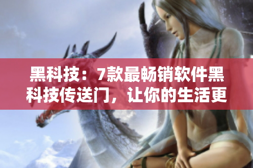 黑科技：7款最暢銷軟件黑科技傳送門，讓你的生活更便捷！