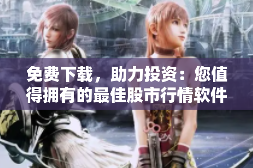 免費(fèi)下載，助力投資：您值得擁有的最佳股市行情軟件網(wǎng)站