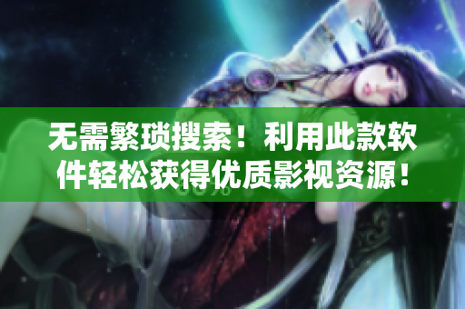 無需繁瑣搜索！利用此款軟件輕松獲得優(yōu)質(zhì)影視資源！