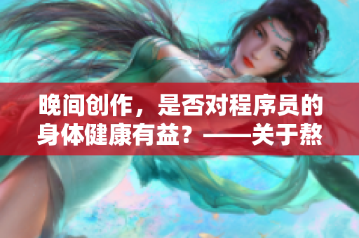 晚間創(chuàng)作，是否對程序員的身體健康有益？——關(guān)于熬夜編寫代碼的實(shí)踐研究