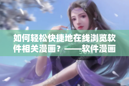 如何輕松快捷地在線瀏覽軟件相關(guān)漫畫？——軟件漫畫觀看入口指南