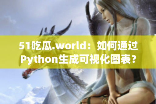 51吃瓜.world：如何通過Python生成可視化圖表？