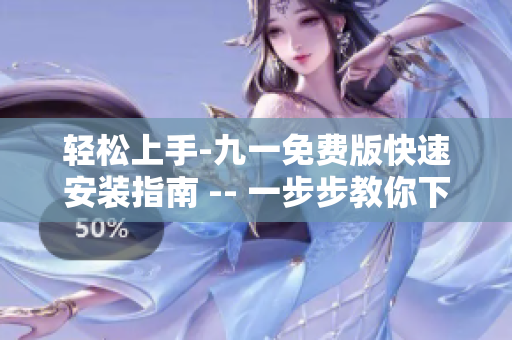 輕松上手-九一免費版快速安裝指南 -- 一步步教你下載最新軟件!