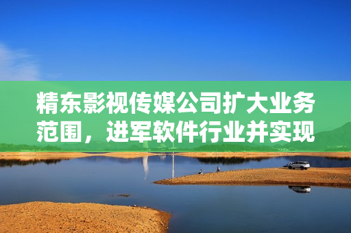 精東影視傳媒公司擴(kuò)大業(yè)務(wù)范圍，進(jìn)軍軟件行業(yè)并實(shí)現(xiàn)全面覆蓋