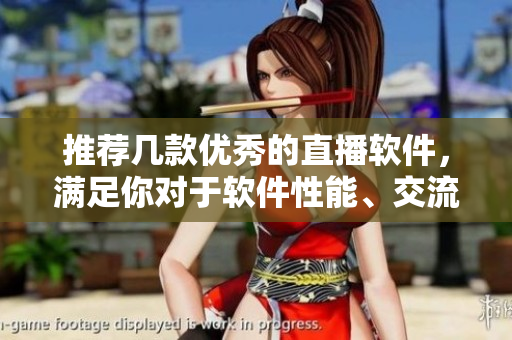推薦幾款優(yōu)秀的直播軟件，滿足你對(duì)于軟件性能、交流效果等多方面需求
