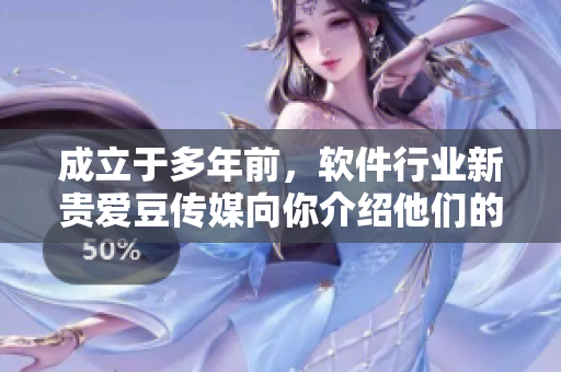 成立于多年前，軟件行業(yè)新貴愛豆傳媒向你介紹他們的成功秘訣