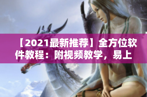 【2021最新推薦】全方位軟件教程：附視頻教學(xué)，易上手從入門到精通