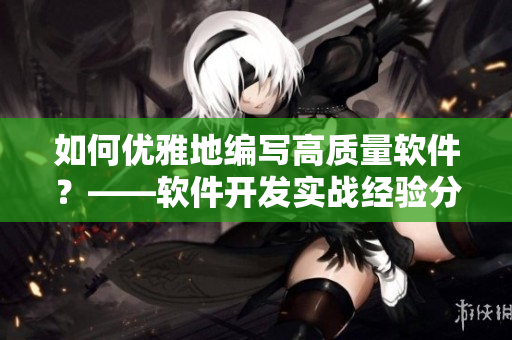 如何優(yōu)雅地編寫高質(zhì)量軟件？——軟件開發(fā)實(shí)戰(zhàn)經(jīng)驗(yàn)分享