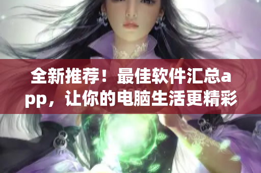 全新推薦！最佳軟件匯總app，讓你的電腦生活更精彩！
