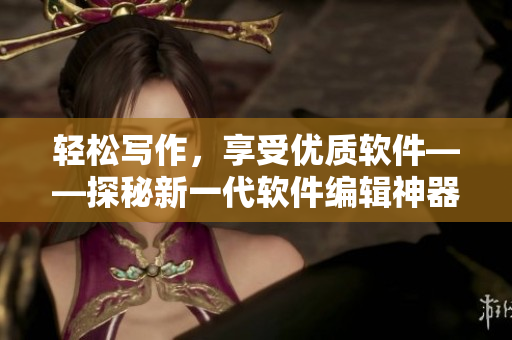 輕松寫作，享受優(yōu)質(zhì)軟件——探秘新一代軟件編輯神器九幺免費(fèi)版