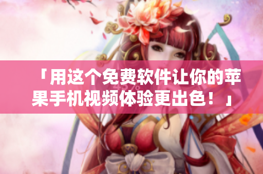 「用這個(gè)免費(fèi)軟件讓你的蘋(píng)果手機(jī)視頻體驗(yàn)更出色！」