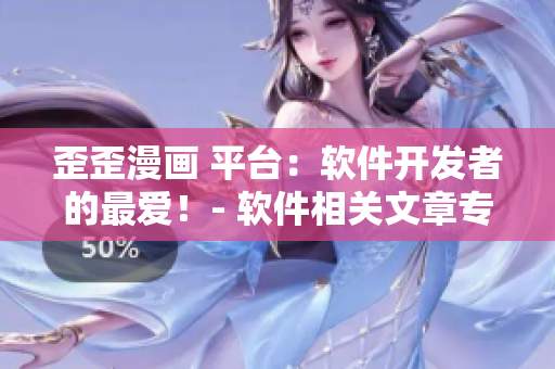 歪歪漫畫 平臺(tái)：軟件開發(fā)者的最愛！- 軟件相關(guān)文章專家編輯分享