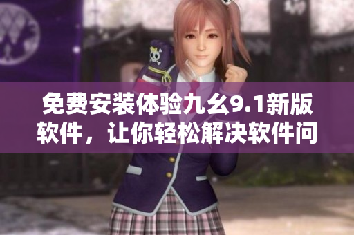 免費安裝體驗九幺9.1新版軟件，讓你輕松解決軟件問題