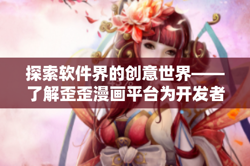 探索軟件界的創(chuàng)意世界——了解歪歪漫畫平臺為開發(fā)者帶來的創(chuàng)新工具 探索軟件界的創(chuàng)意世界——了解歪歪漫畫平臺為開發(fā)者帶來的創(chuàng)新工具