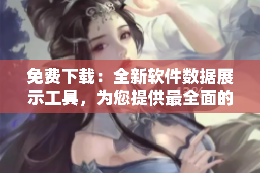 免費(fèi)下載：全新軟件數(shù)據(jù)展示工具，為您提供最全面的行情分析！