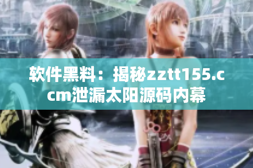 軟件黑料:揭秘zztt155.ccm泄漏太陽(yáng)源碼內(nèi)幕 軟件黑料:揭秘zztt155.ccm泄漏太陽(yáng)源碼內(nèi)幕