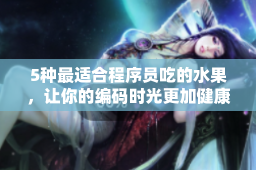 5種最適合程序員吃的水果，讓你的編碼時光更加健康與愉悅