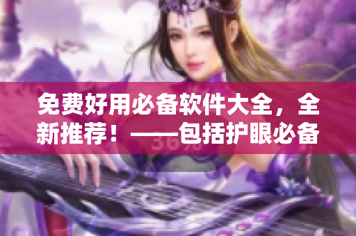 免費(fèi)好用必備軟件大全，全新推薦！——包括護(hù)眼必備、編程開(kāi)發(fā)等軟件