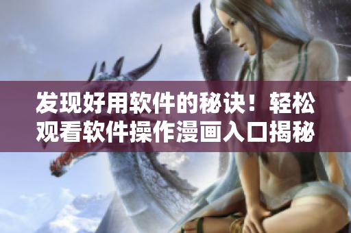 發(fā)現(xiàn)好用軟件的秘訣！輕松觀看軟件操作漫畫(huà)入口揭秘！