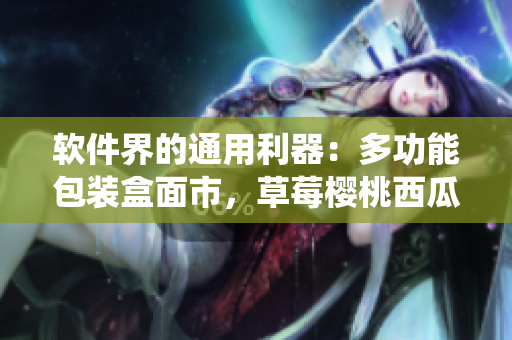 軟件界的通用利器：多功能包裝盒面市，草莓櫻桃西瓜榴蓮統(tǒng)一收納解決方案