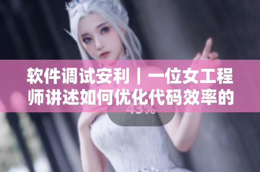 軟件調(diào)試安利｜一位女工程師講述如何優(yōu)化代碼效率的實(shí)戰(zhàn)經(jīng)驗(yàn)