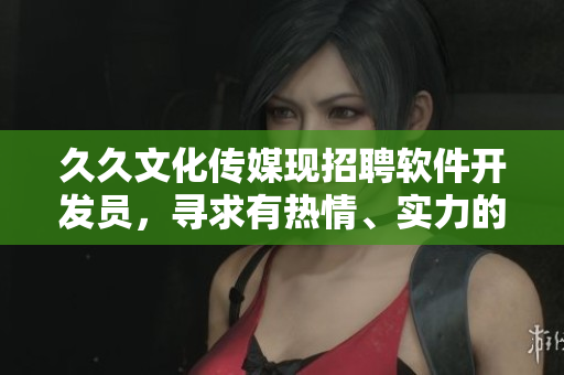 久久文化傳媒現(xiàn)招聘軟件開(kāi)發(fā)員，尋求有熱情、實(shí)力的新成員加入！