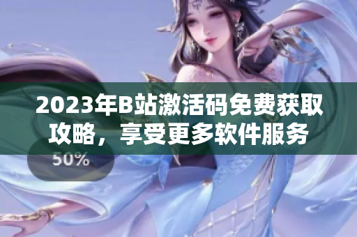 2023年B站激活碼免費(fèi)獲取攻略，享受更多軟件服務(wù)