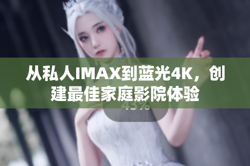 從私人IMAX到藍(lán)光4K，創(chuàng)建最佳家庭影院體驗(yàn)
