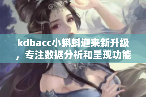 kdbacc小蝌蚪迎來新升級，專注數(shù)據(jù)分析和呈現(xiàn)功能提升