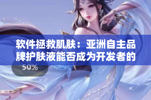 軟件拯救肌膚：亞洲自主品牌護(hù)膚液能否成為開發(fā)者的靈丹妙藥？