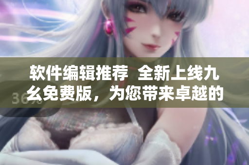 軟件編輯推薦  全新上線(xiàn)九幺免費(fèi)版，為您帶來(lái)卓越的NBA直播體驗(yàn)