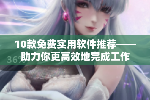 10款免費實用軟件推薦——助力你更高效地完成工作