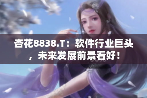 杏花8838.T：軟件行業(yè)巨頭，未來發(fā)展前景看好！