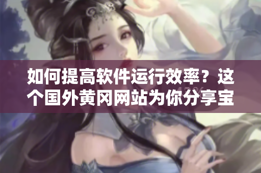 如何提高軟件運(yùn)行效率？這個(gè)國外黃岡網(wǎng)站為你分享寶貴經(jīng)驗(yàn)！