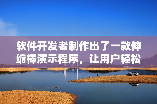 軟件開發(fā)者制作出了一款伸縮棒演示程序，讓用戶輕松掌握操作技巧