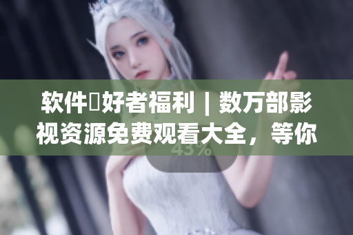 軟件愛好者福利︱數(shù)萬部影視資源免費(fèi)觀看大全，等你來發(fā)現(xiàn)！