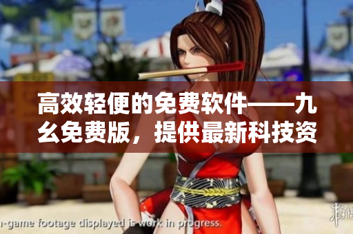高效輕便的免費軟件——九幺免費版，提供最新科技資訊與應(yīng)用技巧