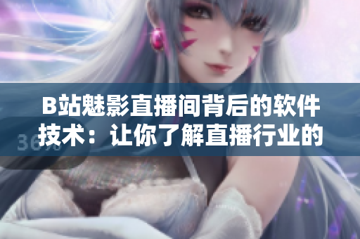B站魅影直播間背后的軟件技術(shù)：讓你了解直播行業(yè)的好處